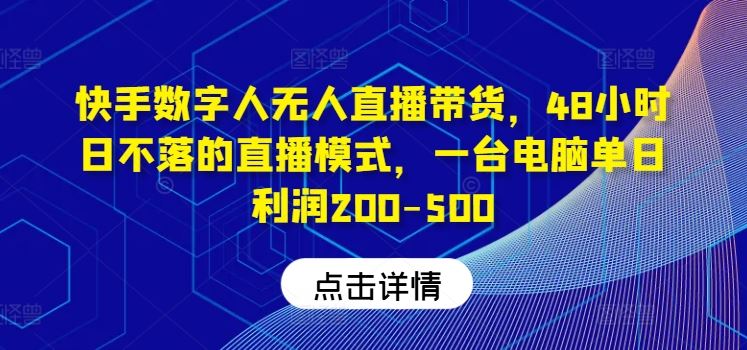 快手数字人无人直播带货，48小时日不落的直播模式，一台电脑单日利润200-500-来友网创