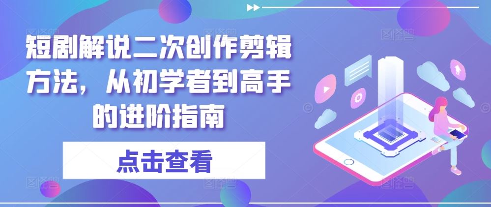 短剧解说二次创作剪辑方法，从初学者到高手的进阶指南-来友网创