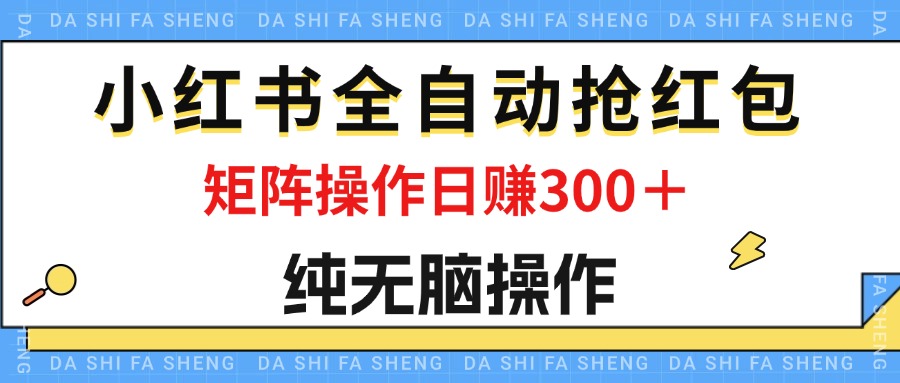 （12151期）最新小红书全自动抢红包，单号一天50＋  矩阵操作日入300＋，纯无脑操作-来友网创