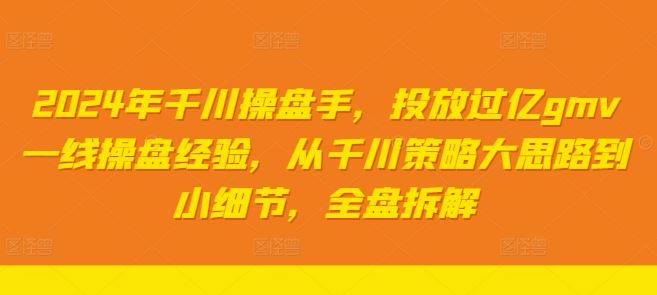 2024年千川操盘手，投放过亿gmv一线操盘经验，从千川策略大思路到小细节，全盘拆解-来友网创