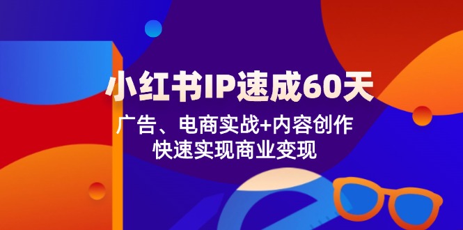 小红书IP速成60天：广告、电商实战+内容创作，快速实现商业变现-来友网创