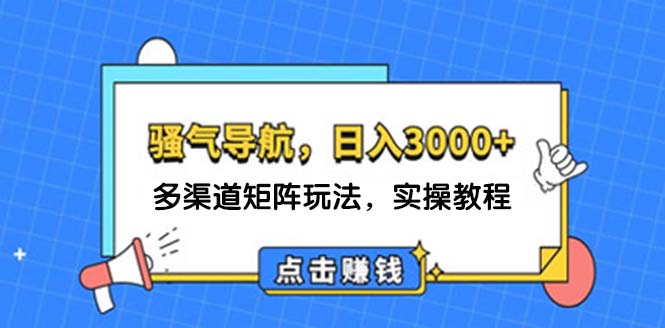 （12255期）日入3000+ 骚气导航，多渠道矩阵玩法，实操教程-来友网创