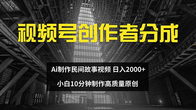 （12270期）视频号创作者分成 ai制作民间故事 新手小白10分钟制作高质量视频 日入2000-来友网创