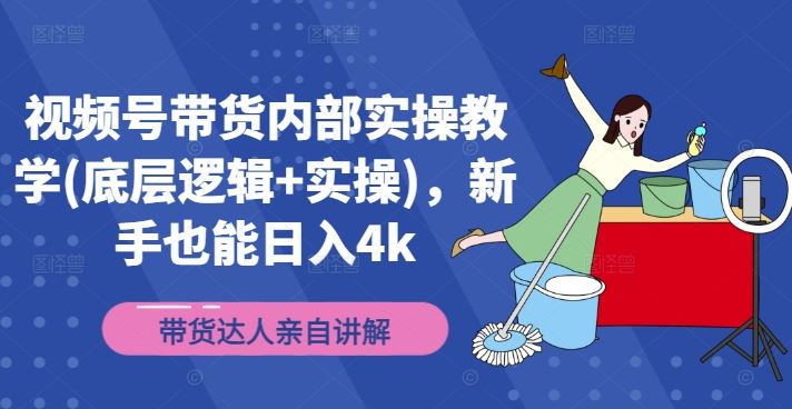 视频号带货内部实操教学(底层逻辑+实操)，新手也能日入4k-来友网创