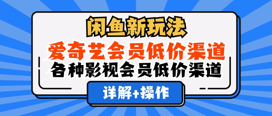 （12320期）闲鱼新玩法，爱奇艺会员低价渠道，各种影视会员低价渠道详解-来友网创