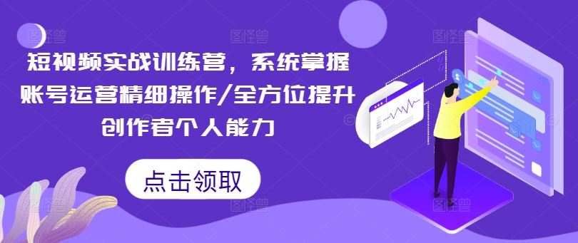 短视频实战训练营，系统掌握账号运营精细操作/全方位提升创作者个人能力-来友网创