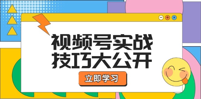 视频号实战技巧大公开：选题拍摄、运营推广、直播带货一站式学习-来友网创