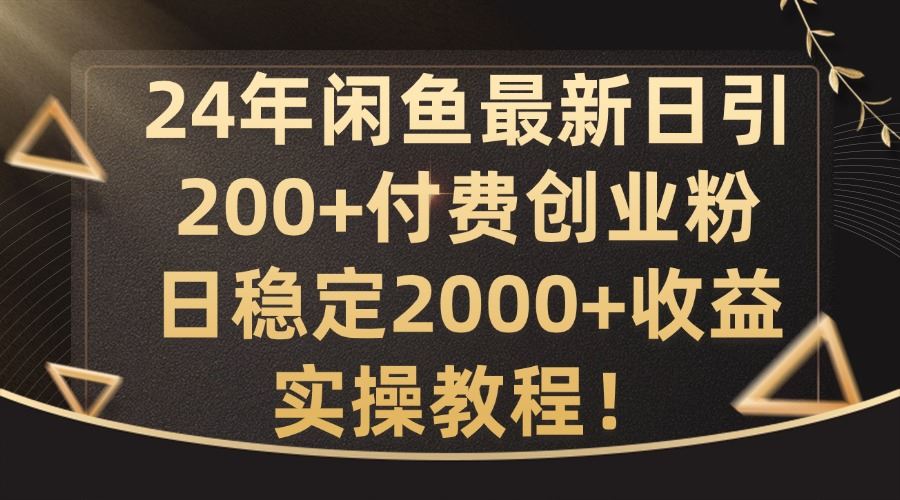 24年闲鱼最新日引200+付费创业粉日稳2000+收益，实操教程【揭秘】-来友网创