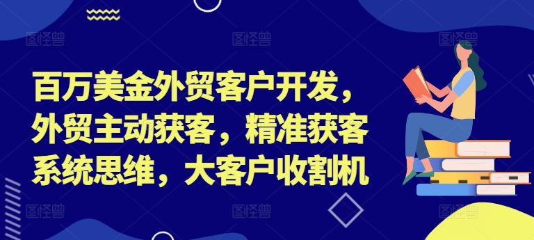 百万美金外贸客户开发，外贸主动获客，精准获客系统思维，大客户收割机-来友网创