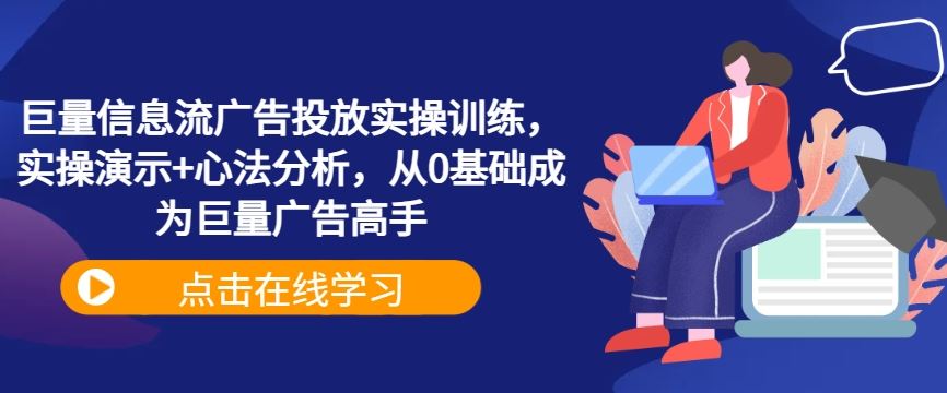 巨量信息流广告投放实操训练，实操演示+心法分析，从0基础成为巨量广告高手-来友网创