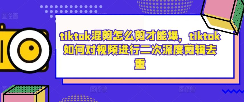 tiktok混剪怎么剪才能爆，tiktok如何对视频进行二次深度剪辑去重-来友网创