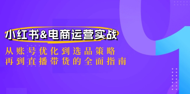 小红书&电商运营实战：从账号优化到选品策略，再到直播带货的全面指南-来友网创