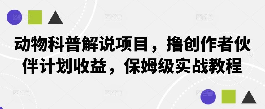 动物科普解说项目，撸创作者伙伴计划收益，保姆级实战教程-来友网创