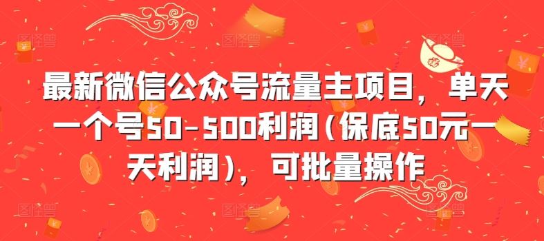 最新微信公众号流量主项目，单天一个号50-500利润(保底50元一天利润)，可批量操作-来友网创