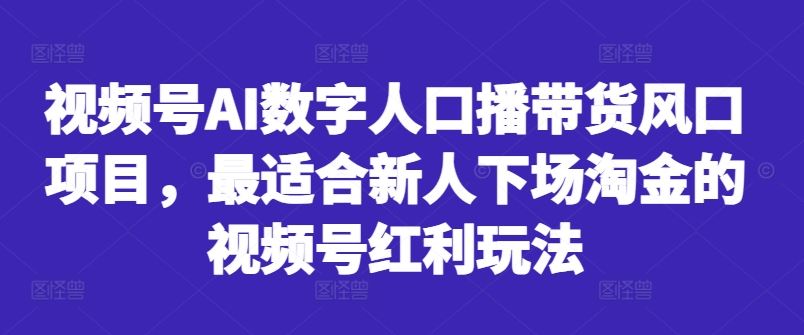 视频号AI数字人口播带货风口项目，最适合新人下场淘金的视频号红利玩法-来友网创