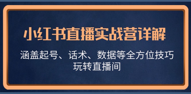 小红书直播实战营详解，涵盖起号、话术、数据等全方位技巧，玩转直播间-来友网创