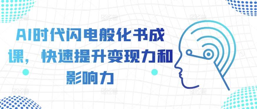 AI时代闪电般化书成课，快速提升变现力和影响力-来友网创