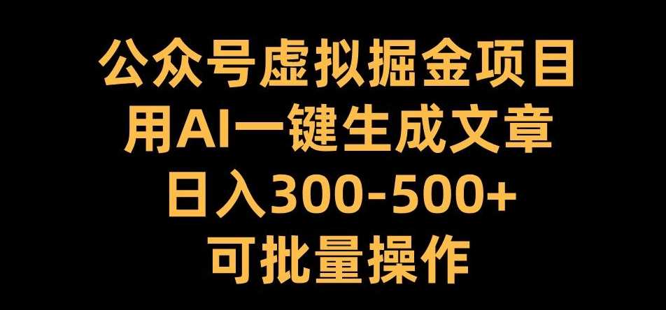 公众号虚拟掘金项目，用AI一键生成文章，日入300+可批量操作【揭秘】-来友网创