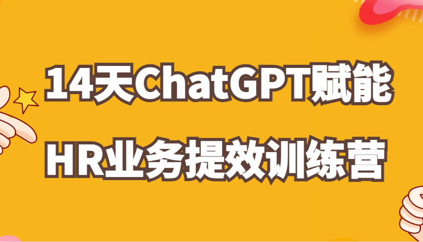 ChatGPT赋能HR业务提效14天训练营，从小白到应用高手在HR工作中灵活应用-来友网创