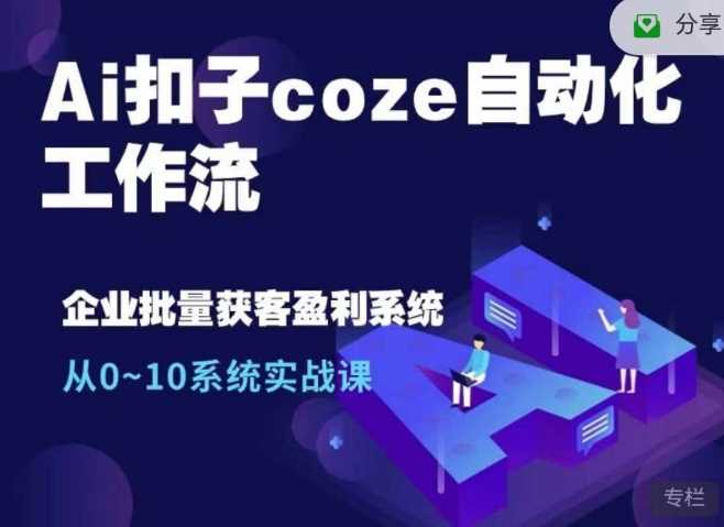 Ai扣子coze自动化工作流，从0~10系统实战课，10个人的工作量1个人完成-来友网创