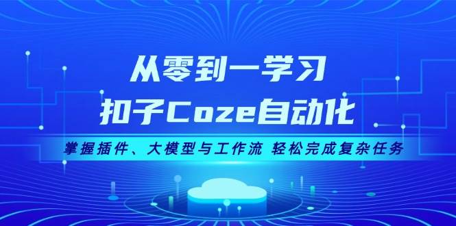 （13278期）从零到一学习扣子Coze自动化，掌握插件、大模型与工作流 轻松完成复杂任务-来友网创