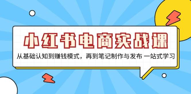 小红书电商实战课，从基础认知到赚钱模式，再到笔记制作与发布 一站式学习-来友网创