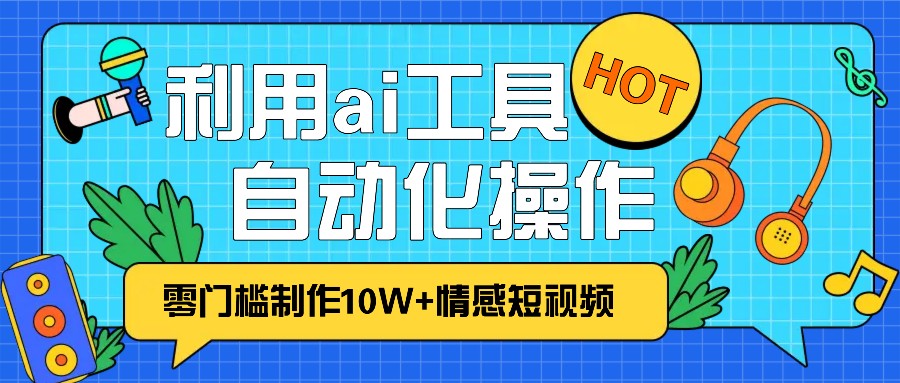 1分钟教你利用ai工具免费制作10W+情感视频,自动化批量操作,效率提升10倍！-来友网创