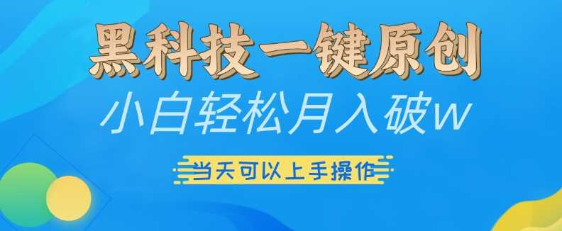 黑科技一键原创小白轻松月入破w，三当天可以上手操作【揭秘】-来友网创