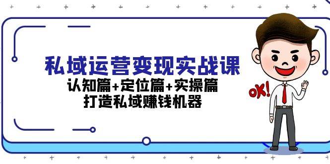 （13387期）私域运营变现实战课：认知篇+定位篇+实操篇，打造私域赚钱机器-来友网创
