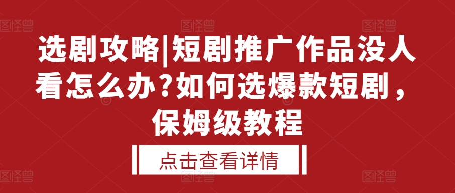 选剧攻略|短剧推广作品没人看怎么办?如何选爆款短剧，保姆级教程-来友网创