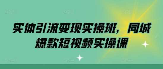 实体引流变现实操班，同城爆款短视频实操课-来友网创