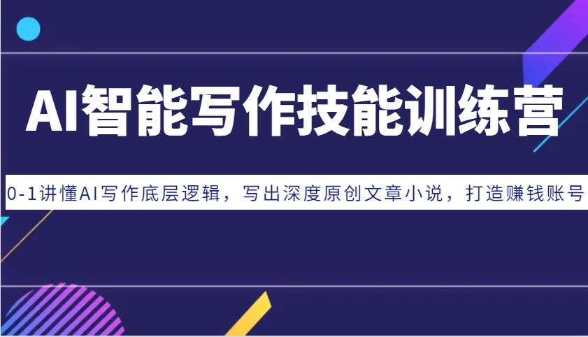 AI智能写作技能训练营：0-1讲懂AI写作底层逻辑，写出深度原创文章小说，打造赚钱账号-来友网创
