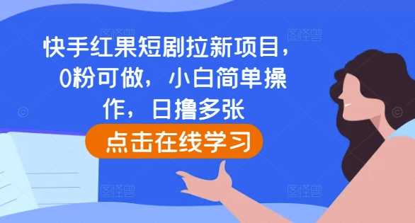 快手红果短剧拉新项目，0粉可做，小白简单操作，日撸多张-来友网创
