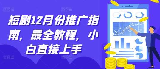 短剧12月份推广指南，最全教程，小白直接上手-来友网创