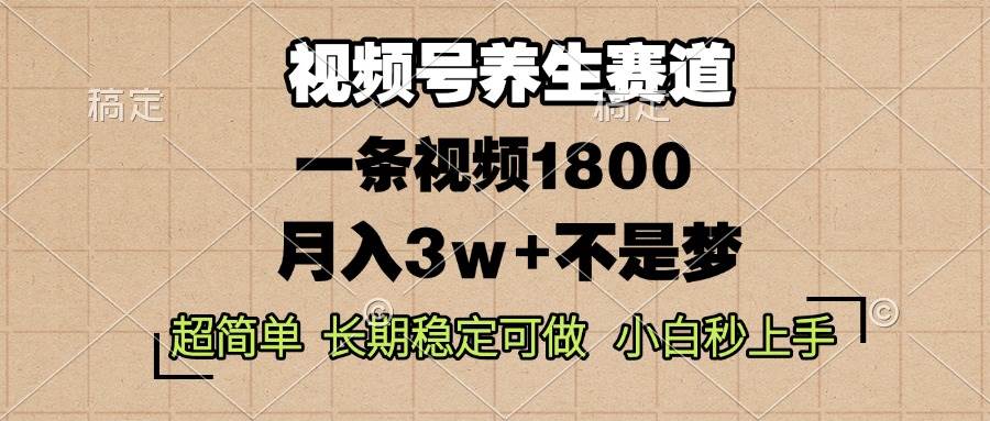 （13564期）视频号养生赛道，一条视频1800，超简单，长期稳定可做，月入3w+不是梦-来友网创