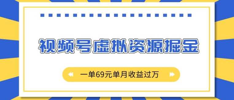 外面收费2980的项目，视频号虚拟资源掘金，一单69元单月收益过W【揭秘】-来友网创