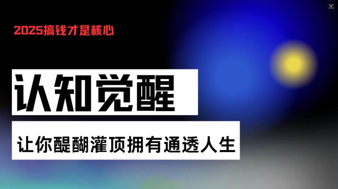 （13620期）认知觉醒，让你醍醐灌顶拥有通透人生，掌握强大的秘密！觉醒开悟课-来友网创