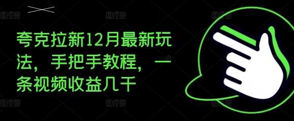 夸克拉新12月最新玩法，手把手教程，一条视频收益几千-来友网创