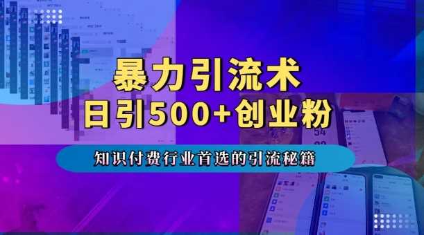 暴力引流术，专业知识付费行业首选的引流秘籍，一天暴流500+创业粉，五个手机流量接不完!-来友网创