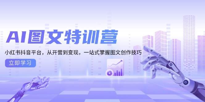 AI图文特训营：小红书抖音平台，从开营到变现，一站式掌握图文创作技巧-来友网创