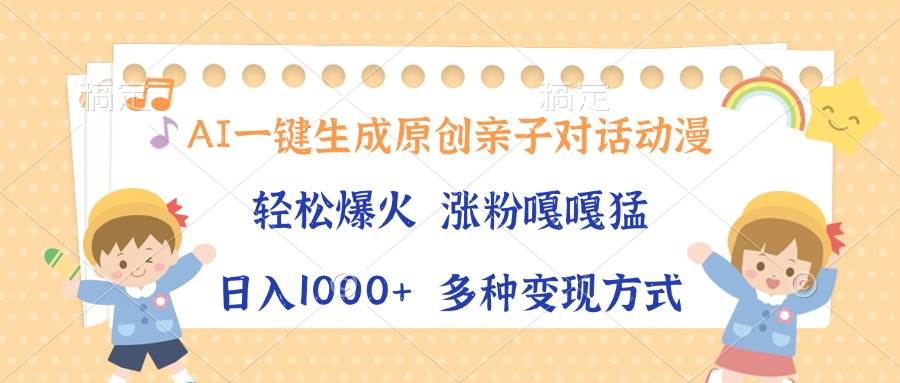 （13705期）AI一键生成原创亲子对话动漫，单条视频播放破千万 ，日入1000+，多种变…-来友网创