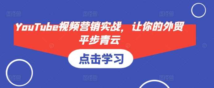 YouTube视频营销实战，让你的外贸平步青云-来友网创