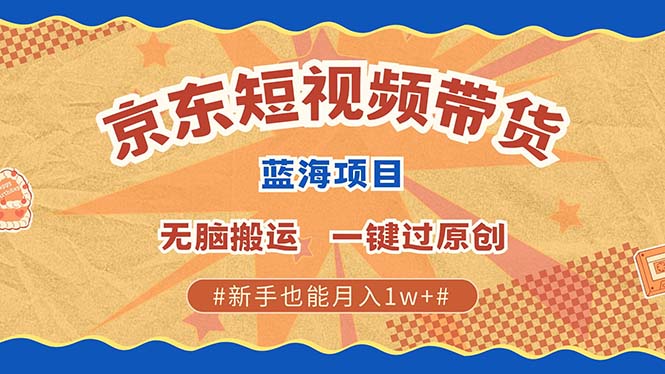 京东短视频带货 2025新风口 批量搬运 单号月入过万 上不封顶-来友网创