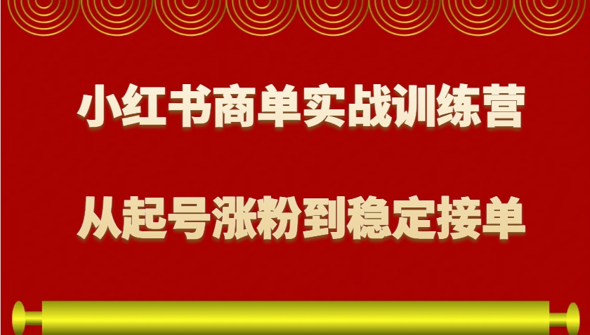 小红书商单实战训练营，从0到1教你如何变现，从起号涨粉到稳定接单，适合新手-来友网创