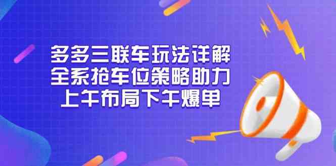 多多三联车玩法详解，全系抢车位策略助力，上午布局下午爆单-来友网创