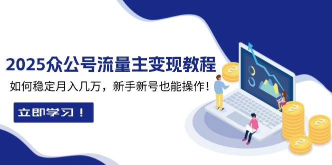 （13853期）2025众公号流量主变现教程：如何稳定月入几万，新手新号也能操作-来友网创