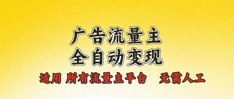 （13875期）广告流量主全自动变现，适用所有流量主平台，无需人工，单机日入500+-来友网创