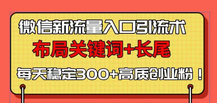 （13897期）微信新流量入口引流术，布局关键词+长尾，每天稳定300+高质创业粉！-来友网创
