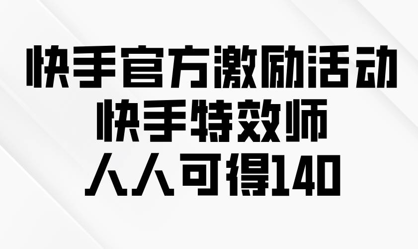 （13903期）快手官方激励活动-快手特效师，人人可得140-来友网创