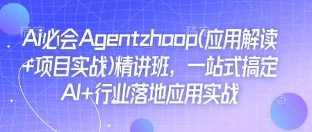 Ai必会Agent(应用解读+项目实战)精讲班，一站式搞定AI+行业落地应用实战-来友网创